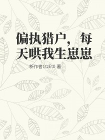 偏执猎户每天哄我生崽崽偏执猎户每天哄我生崽崽